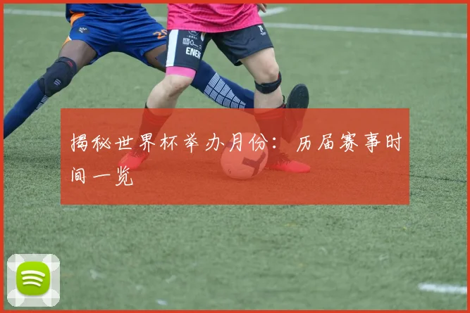 揭秘世界杯举办月份：历届赛事时间一览