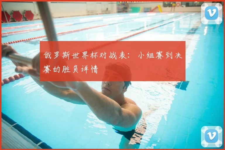 俄罗斯世界杯对战表：小组赛到决赛的胜负详情