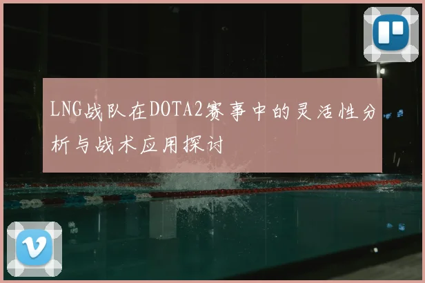 LNG战队在DOTA2赛事中的灵活性分析与战术应用探讨