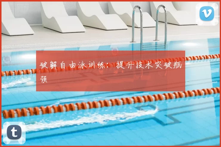 破解自由泳训练：提升技术突破瓶颈