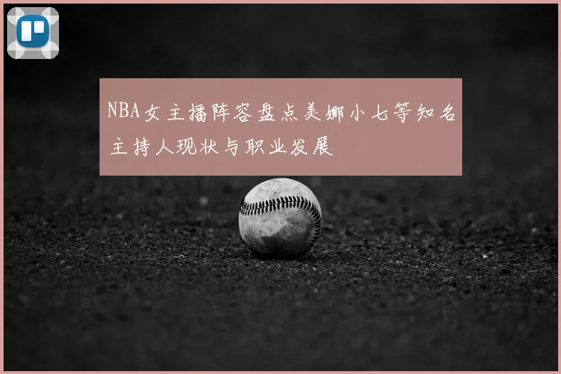 NBA女主播阵容盘点美娜小七等知名主持人现状与职业发展