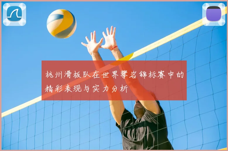 杭州滑板队在世界攀岩锦标赛中的精彩表现与实力分析
