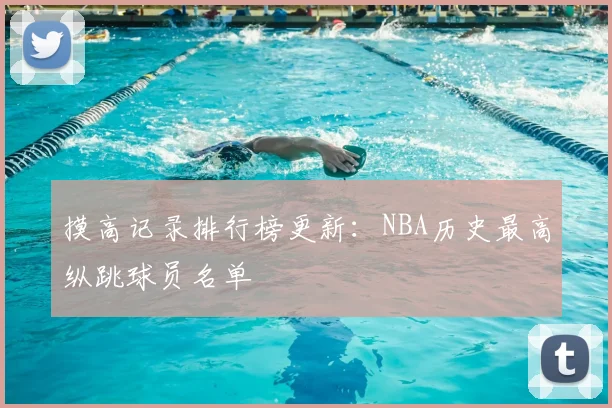 摸高记录排行榜更新:NBA历史最高纵跳球员名单