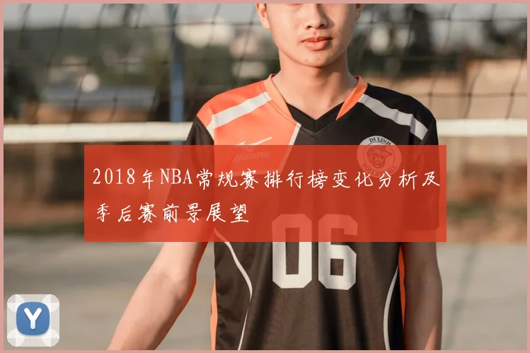 2018年NBA常规赛排行榜变化分析及季后赛前景展望