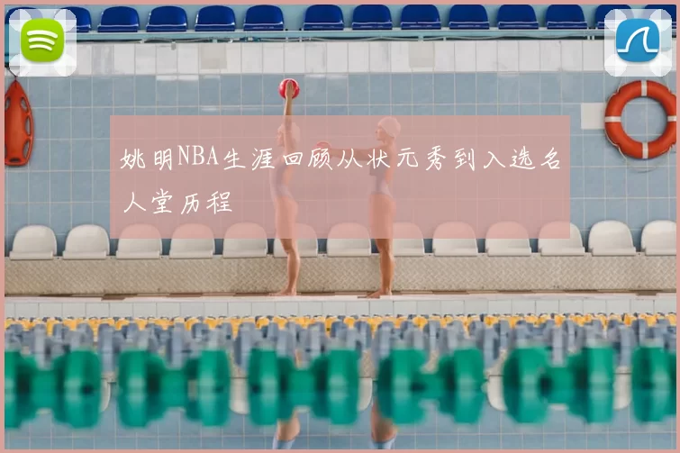 姚明NBA生涯回顾从状元秀到入选名人堂历程
