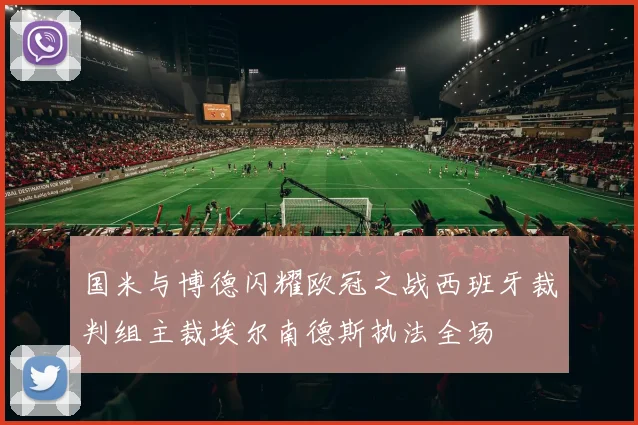 国米与博德闪耀欧冠之战西班牙裁判组主裁埃尔南德斯执法全场