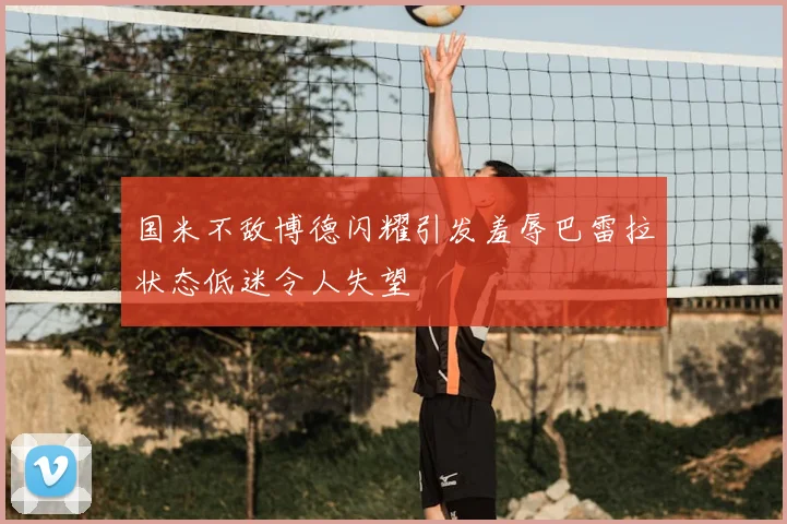 国米不敌博德闪耀引发羞辱巴雷拉状态低迷令人失望