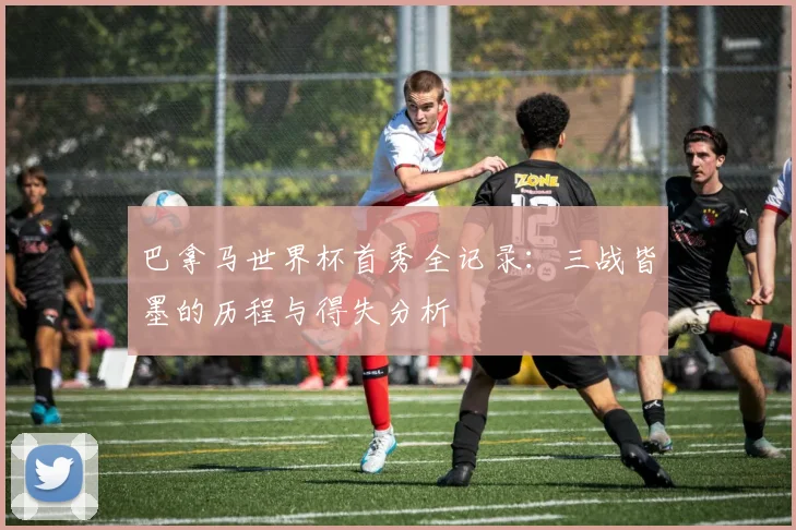 巴拿马世界杯首秀全记录:三战皆墨的历程与得失分析