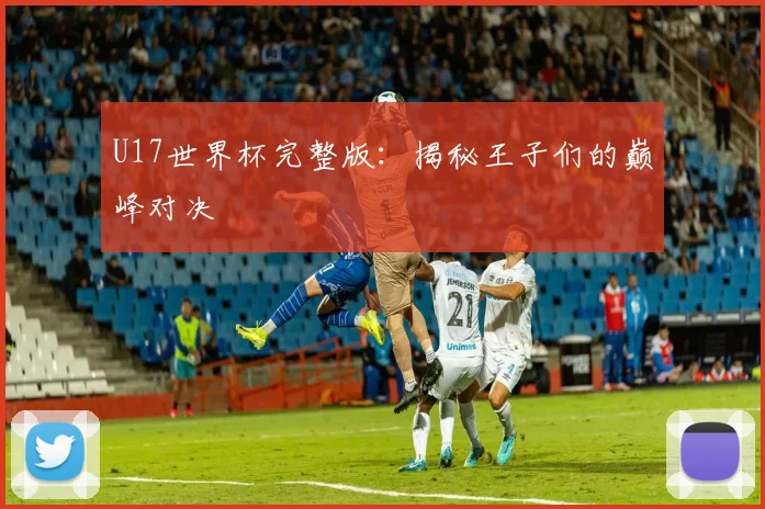 U17世界杯完整版:揭秘王子们的巅峰对决