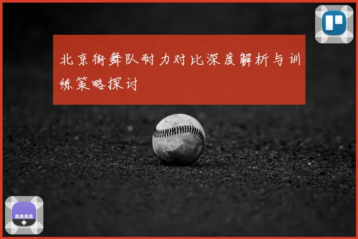 北京街舞队耐力对比深度解析与训练策略探讨