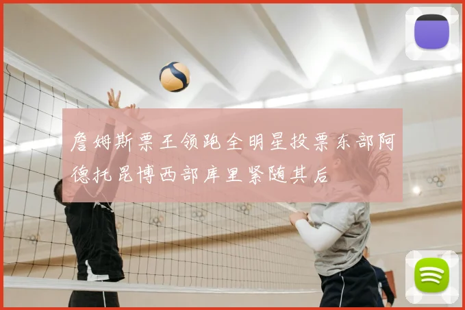詹姆斯票王领跑全明星投票东部阿德托昆博西部库里紧随其后