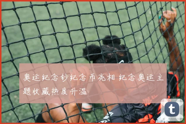 奥运纪念钞纪念币亮相 纪念奥运主题收藏热度升温