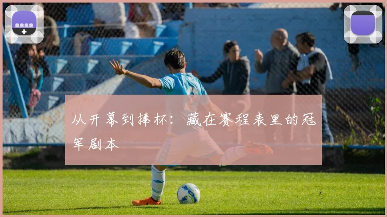 从开幕到捧杯：藏在赛程表里的冠军剧本