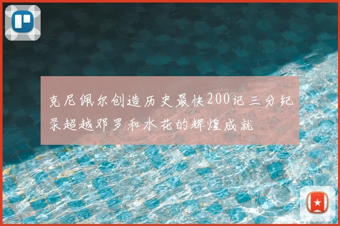 克尼佩尔创造历史最快200记三分纪录超越邓罗和水花的辉煌成就