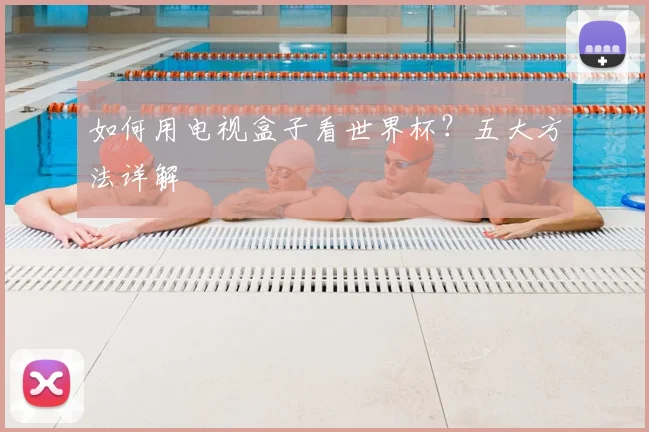 如何用电视盒子看世界杯？五大方法详解
