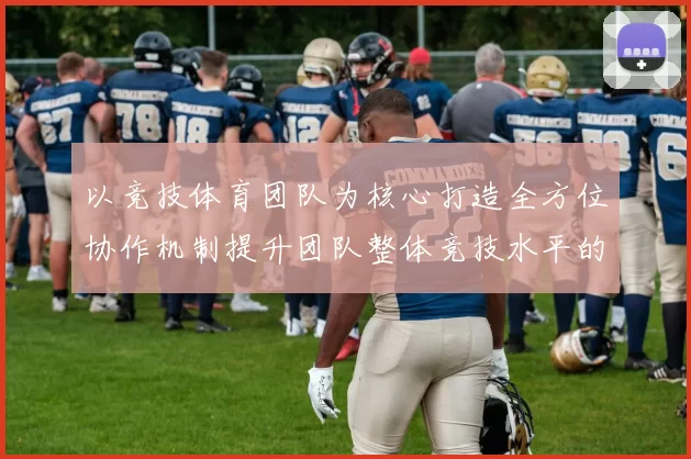 以竞技体育团队为核心打造全方位协作机制提升团队整体竞技水平的策略探讨