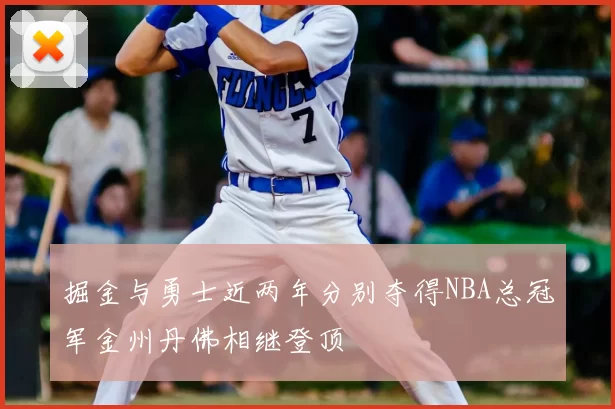 掘金与勇士近两年分别夺得NBA总冠军金州丹佛相继登顶