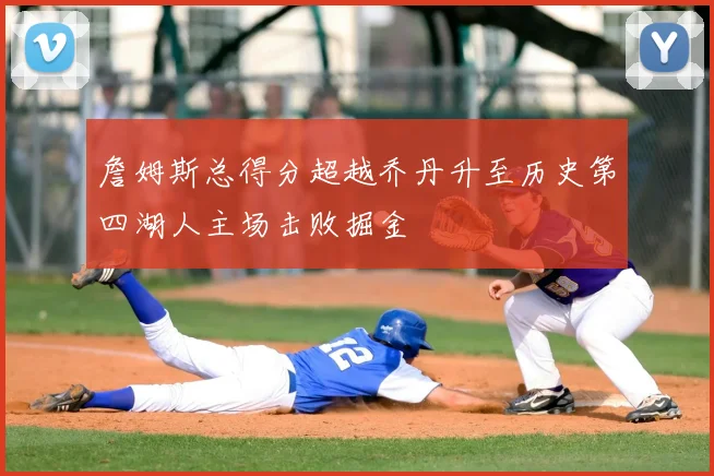 詹姆斯总得分超越乔丹升至历史第四湖人主场击败掘金