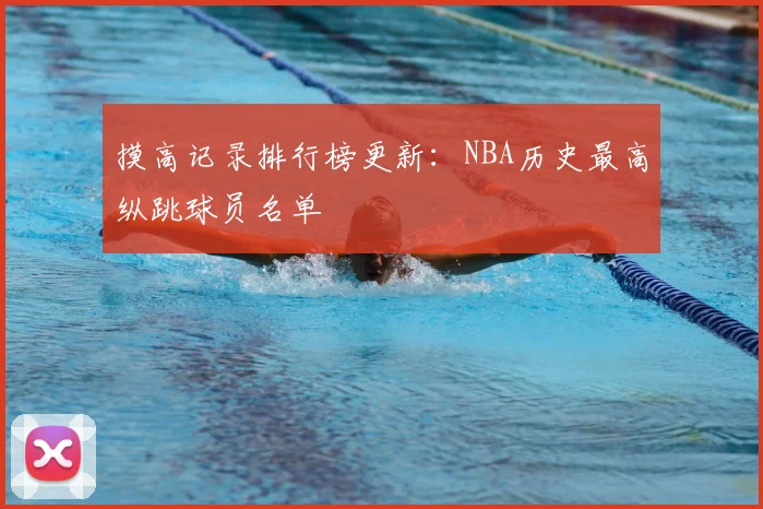 摸高记录排行榜更新:NBA历史最高纵跳球员名单