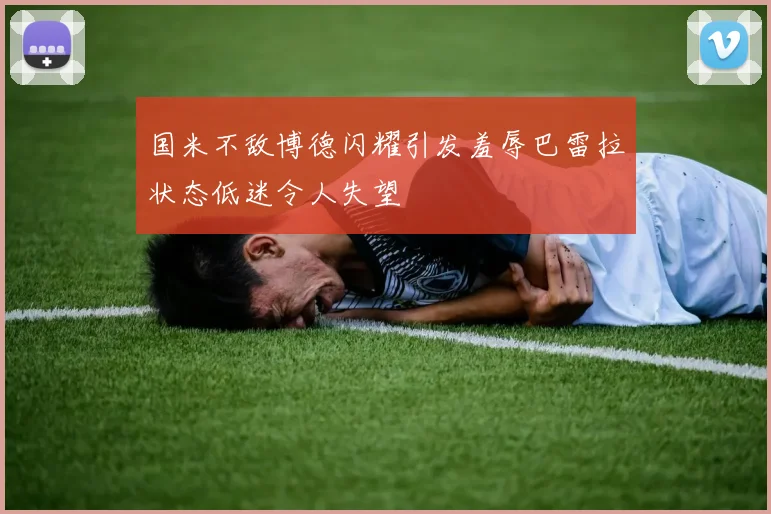 国米不敌博德闪耀引发羞辱巴雷拉状态低迷令人失望