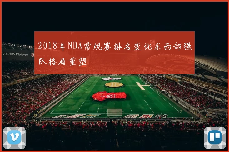 2018年NBA常规赛排名变化东西部强队格局重塑