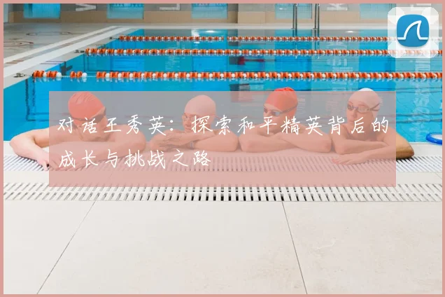 对话王秀英：探索和平精英背后的成长与挑战之路