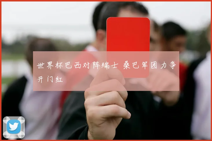 世界杯巴西对阵瑞士 桑巴军团力争开门红