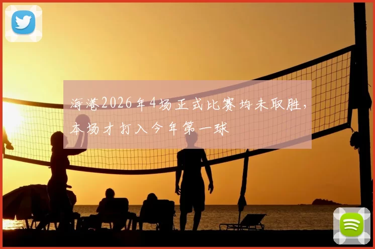海港2026年4场正式比赛均未取胜，本场才打入今年第一球