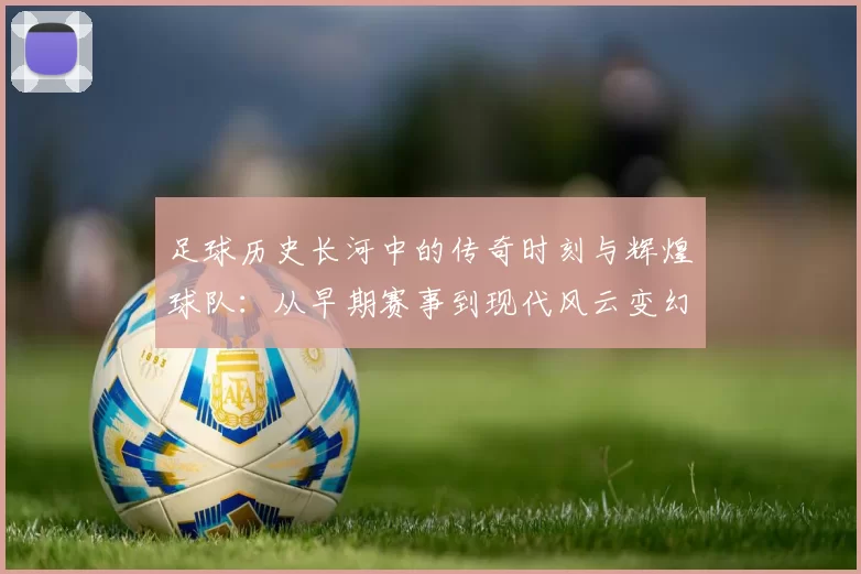 足球历史长河中的传奇时刻与辉煌球队：从早期赛事到现代风云变幻