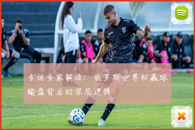 专访专家解读:俄罗斯世界杯赢球输盘背后的深层逻辑