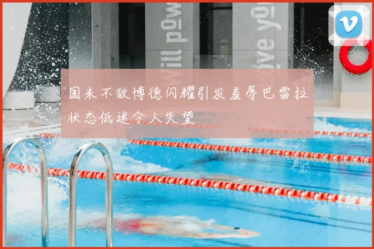 国米不敌博德闪耀引发羞辱巴雷拉状态低迷令人失望