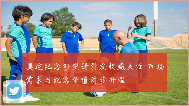 奥运纪念钞空册引发收藏关注 市场需求与纪念价值同步升温