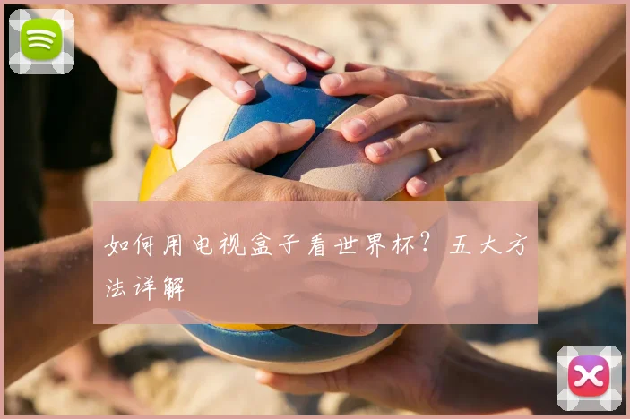 如何用电视盒子看世界杯？五大方法详解