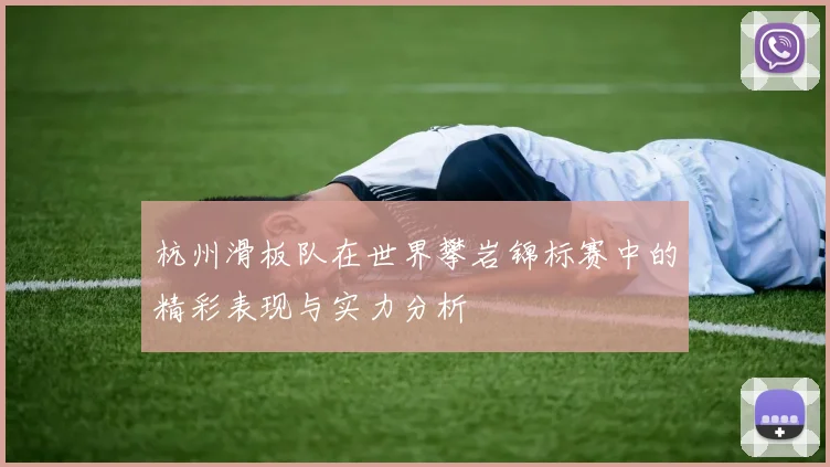 杭州滑板队在世界攀岩锦标赛中的精彩表现与实力分析