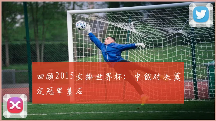 回顾2015女排世界杯:中俄对决奠定冠军基石
