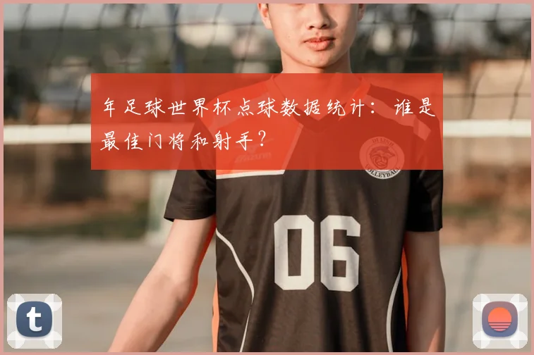 年足球世界杯点球数据统计：谁是最佳门将和射手？