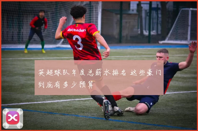 英超球队年度总薪水排名 这些豪门到底有多少预算