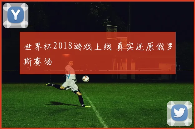 世界杯2018游戏上线 真实还原俄罗斯赛场