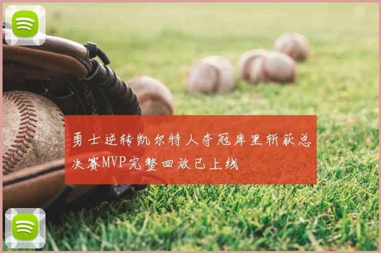 勇士逆转凯尔特人夺冠库里斩获总决赛MVP完整回放已上线