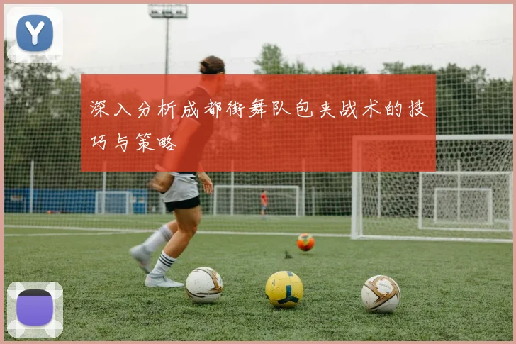 深入分析成都街舞队包夹战术的技巧与策略