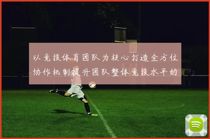 以竞技体育团队为核心打造全方位协作机制提升团队整体竞技水平的策略探讨