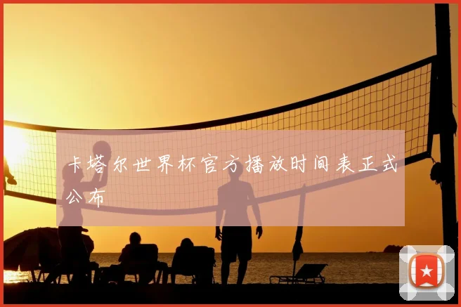 卡塔尔世界杯官方播放时间表正式公布