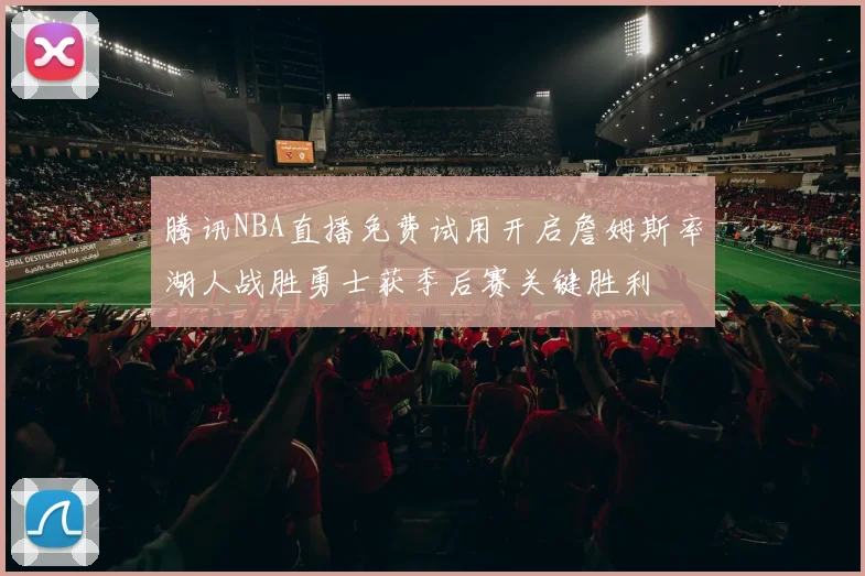 腾讯NBA直播免费试用开启詹姆斯率湖人战胜勇士获季后赛关键胜利