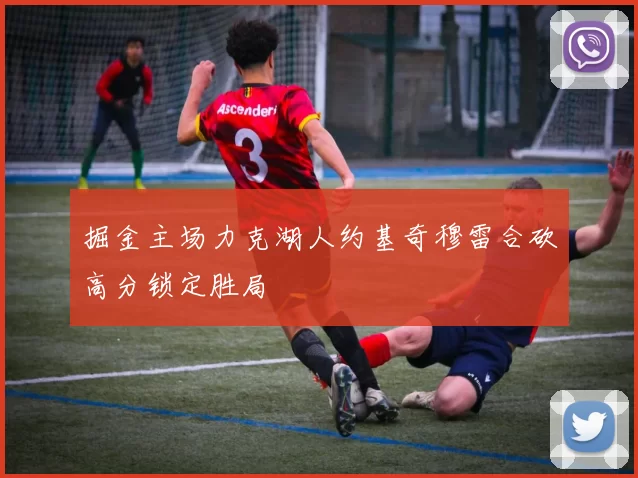 掘金主场力克湖人约基奇穆雷合砍高分锁定胜局