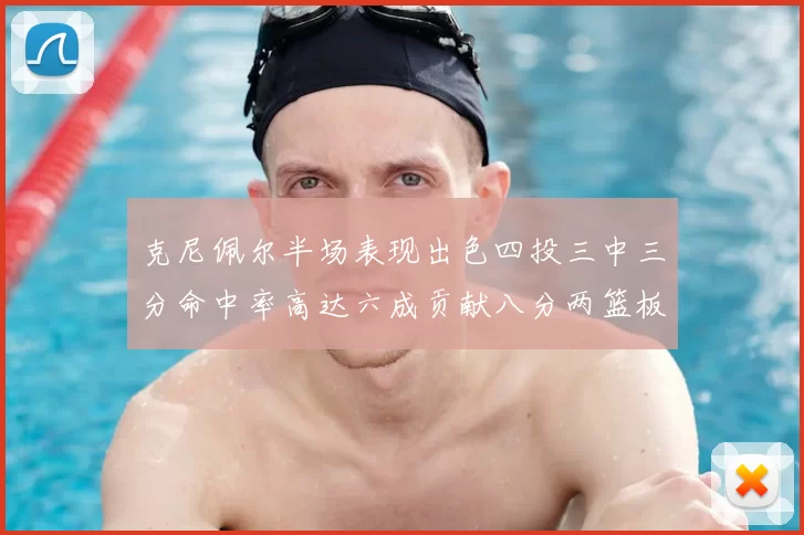 克尼佩尔半场表现出色四投三中三分命中率高达六成贡献八分两篮板