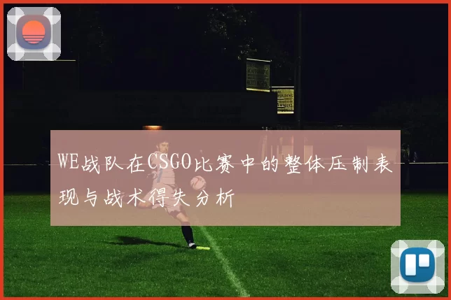 WE战队在CSGO比赛中的整体压制表现与战术得失分析