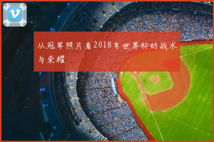 从冠军照片看2018年世界杯的战术与荣耀