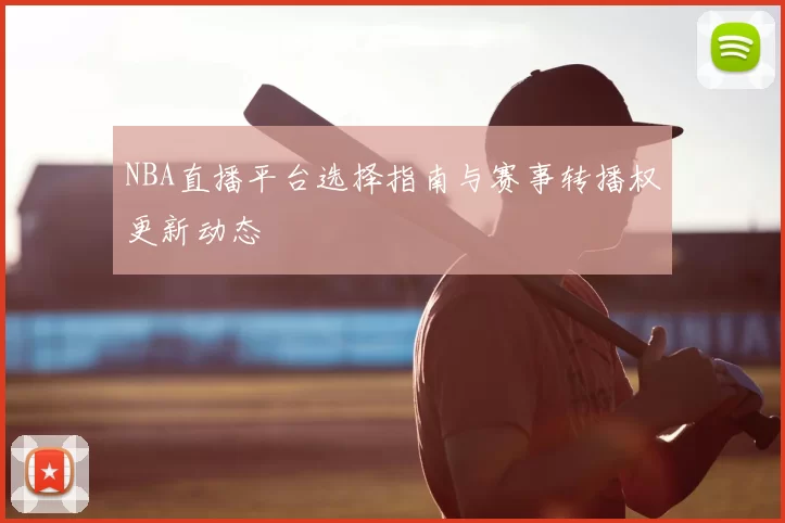 NBA直播平台选择指南与赛事转播权更新动态