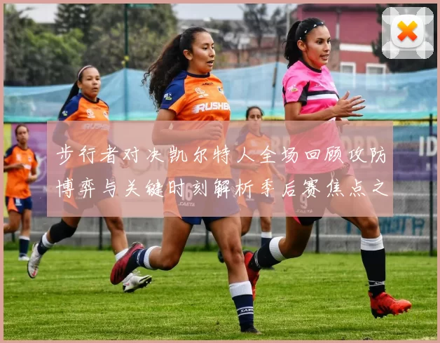 步行者对决凯尔特人全场回顾攻防博弈与关键时刻解析季后赛焦点之战