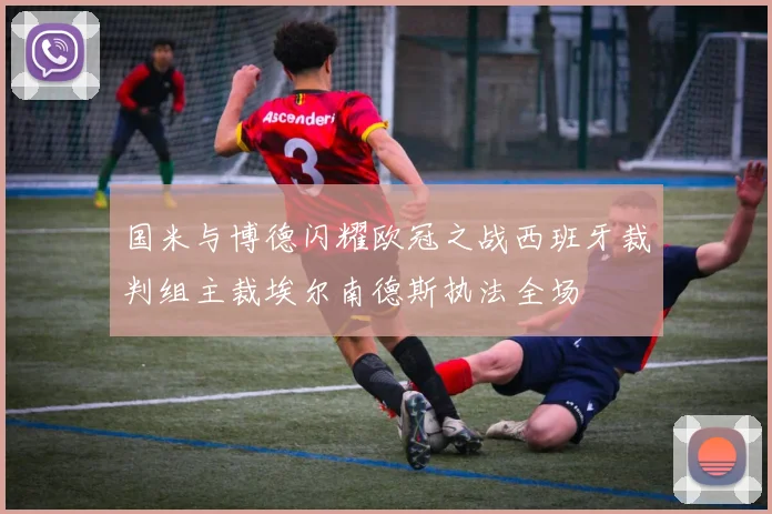 国米与博德闪耀欧冠之战西班牙裁判组主裁埃尔南德斯执法全场
